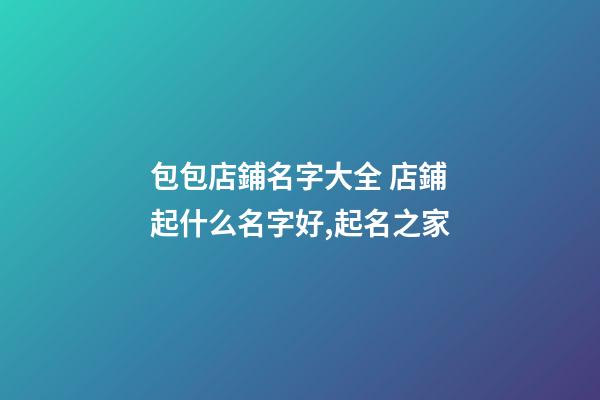 包包店鋪名字大全 店鋪起什么名字好,起名之家
